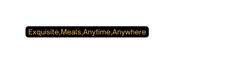 Exquisite Meals Anytime Anywhere